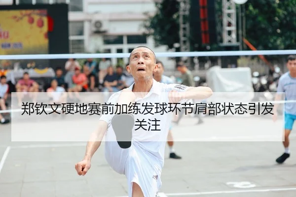 郑钦文硬地赛前加练发球环节肩部状态引发关注（BOBSPORTS）