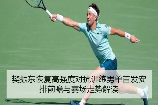 樊振东恢复高强度对抗训练男单首发安排前瞻与赛场走势解读（BOBSPORTS）