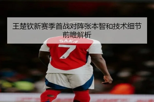 王楚钦新赛季首战对阵张本智和技术细节前瞻解析（BOBSPORTS）