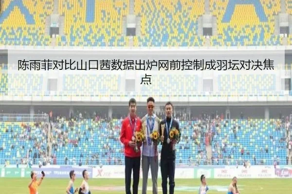 陈雨菲对比山口茜数据出炉网前控制成羽坛对决焦点（BOBSPORTS）