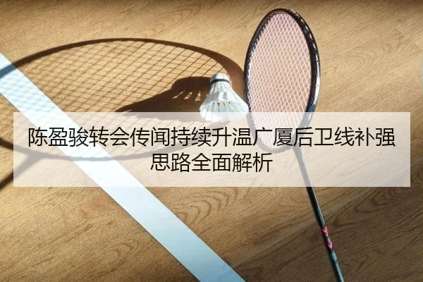 陈盈骏转会传闻持续升温广厦后卫线补强思路全面解析（BOBSPORTS）